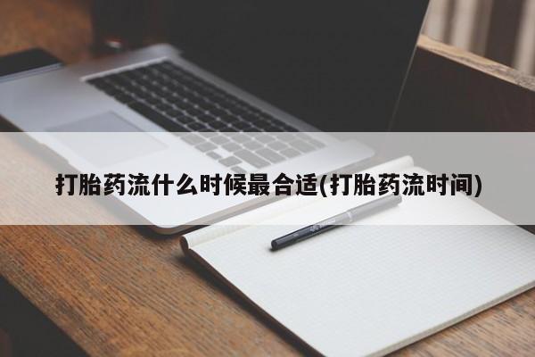 流产药购买方式打胎药流什么时候最合适(打胎药流时间)