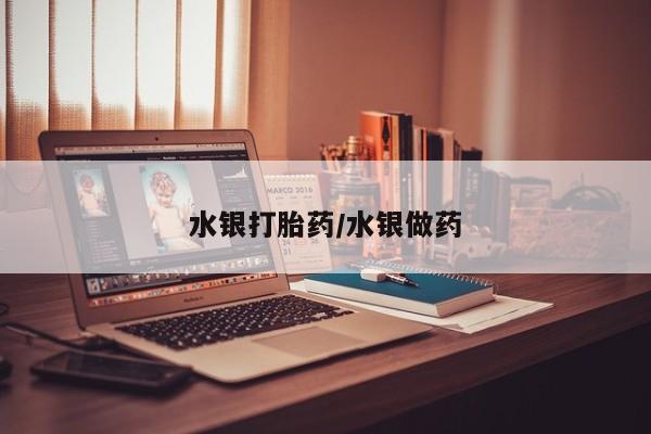 流产药购买方式水银打胎药/水银做药