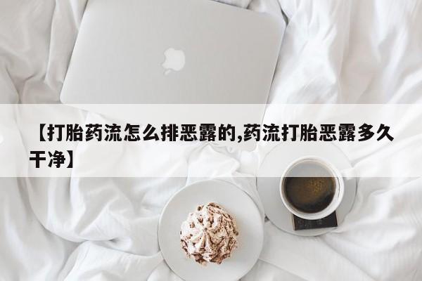 流产药购买方式【打胎药流怎么排恶露的,药流打胎恶露多久干净】