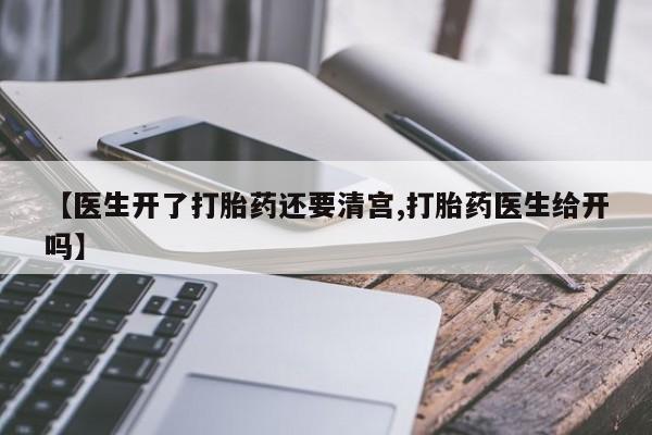 流产药购买方式【医生开了打胎药还要清宫,打胎药医生给开吗】