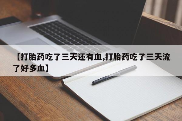 流产药购买方式【打胎药吃了三天还有血,打胎药吃了三天流了好多血】