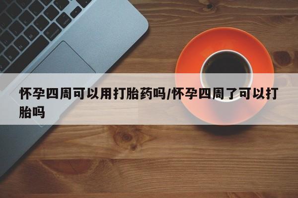 流产药购买方式怀孕四周可以用打胎药吗/怀孕四周了可以打胎吗