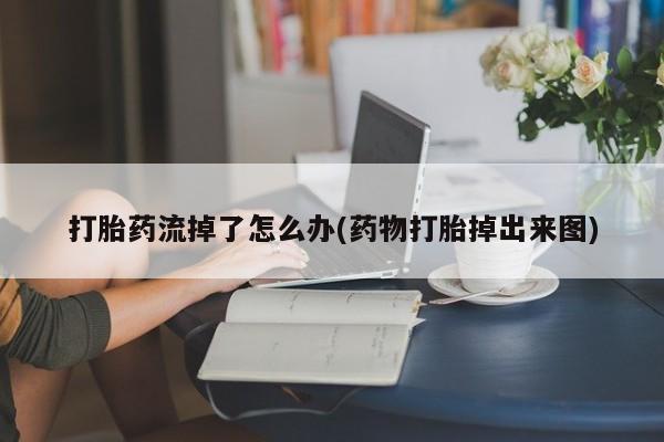 流产药购买方式打胎药流掉了怎么办(药物打胎掉出来图)