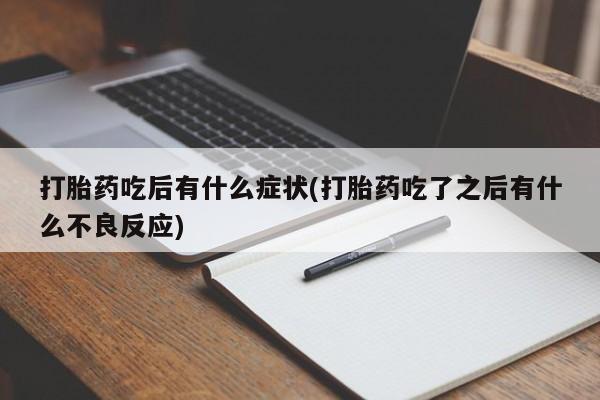 流产药购买方式打胎药吃后有什么症状(打胎药吃了之后有什么不良反应)