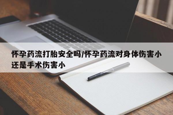 流产药购买方式怀孕药流打胎安全吗/怀孕药流对身体伤害小还是手术伤害小