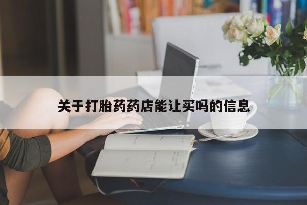 流产药购买方式关于打胎药药店能让买吗的信息