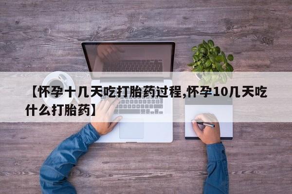 流产药购买方式【怀孕十几天吃打胎药过程,怀孕10几天吃什么打胎药】