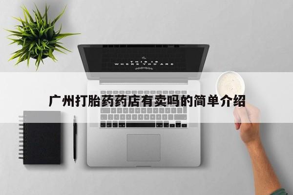 流产药购买方式广州打胎药药店有卖吗的简单介绍
