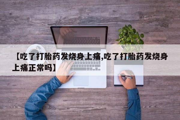 流产药购买方式【吃了打胎药发烧身上痛,吃了打胎药发烧身上痛正常吗】