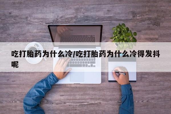 流产药购买方式吃打胎药为什么冷/吃打胎药为什么冷得发抖呢