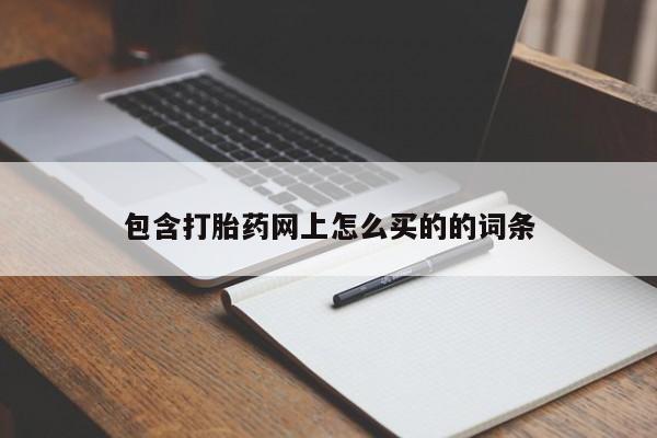 流产药购买方式包含打胎药网上怎么买的的词条