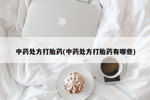 流产药购买方式中药处方打胎药(中药处方打胎药有哪些)