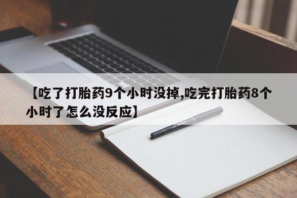 流产药购买方式【吃了打胎药9个小时没掉,吃完打胎药8个小时了怎么没反应】