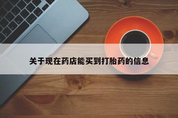 流产药购买方式关于现在药店能买到打胎药的信息