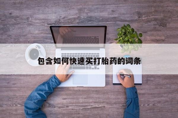 流产药购买方式包含如何快速买打胎药的词条