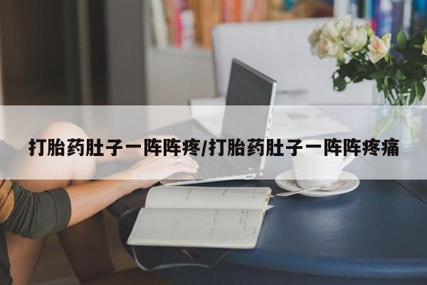 流产药购买方式打胎药肚子一阵阵疼/打胎药肚子一阵阵疼痛