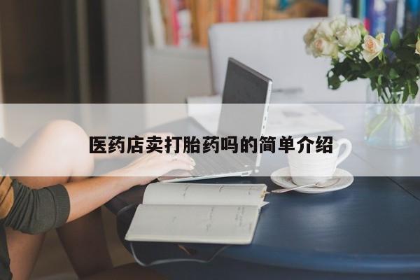 流产药购买方式医药店卖打胎药吗的简单介绍