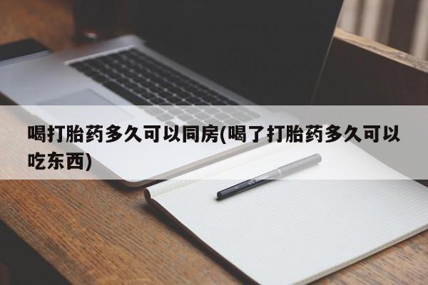 流产药购买方式喝打胎药多久可以同房(喝了打胎药多久可以吃东西)