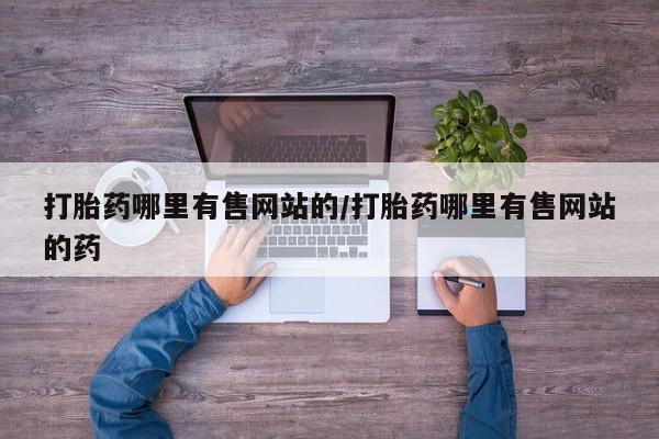 流产药购买方式打胎药哪里有售网站的/打胎药哪里有售网站的药