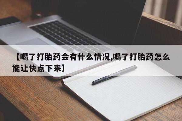 流产药购买方式【喝了打胎药会有什么情况,喝了打胎药怎么能让快点下来】